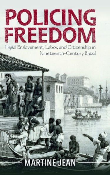 Policing Freedom: Illegal Enslavement, Labor, And Citizenship In Nineteenth-Century Brazil (Afro-Latin America)