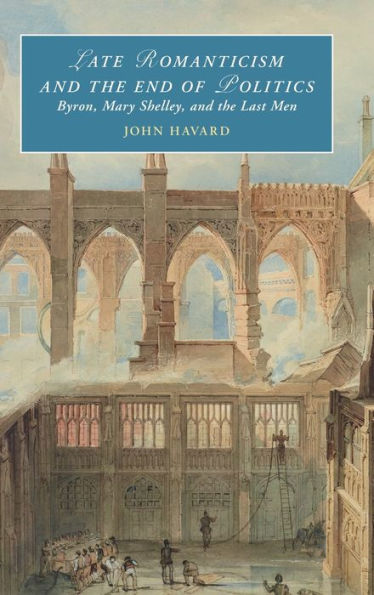 Late Romanticism And The End Of Politics: Byron, Mary Shelley, And The Last Men (Cambridge Studies In Romanticism)