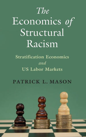 The Economics Of Structural Racism: Stratification Economics And Us Labor Markets (Cambridge Studies In Stratification Economics: Economics And Social Identity)