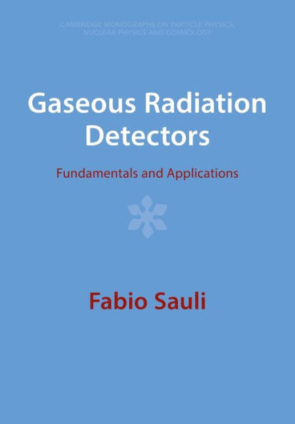 Gaseous Radiation Detectors (Cambridge Monographs On Particle Physics, Nuclear Physics And Cosmology, Series Number 36)