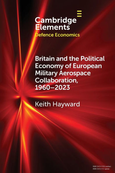 Britain And The Political Economy Of European Military Aerospace Collaboration, 1960–2023 (Elements In Defence Economics)