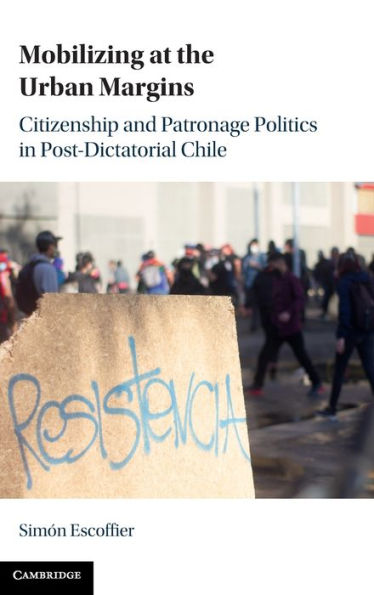 Mobilizing At The Urban Margins: Citizenship And Patronage Politics In Post-Dictatorial Chile