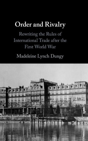 Order And Rivalry: Rewriting The Rules Of International Trade After The First World War