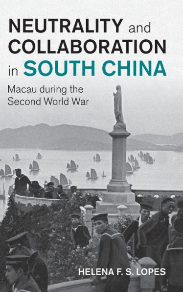 Neutrality And Collaboration In South China: Macau During The Second World War (Studies In The Social And Cultural History Of Modern Warfare)