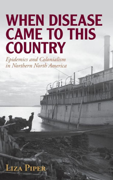 When Disease Came To This Country: Epidemics And Colonialism In Northern North America (Global Health Histories)