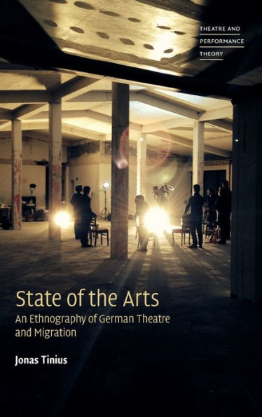 State Of The Arts: An Ethnography Of German Theatre And Migration (Theatre And Performance Theory)