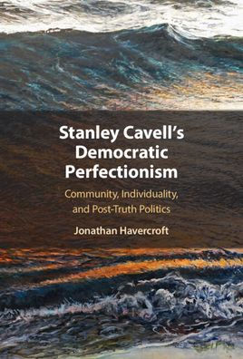 Stanley Cavell'S Democratic Perfectionism: Community, Individuality, And Post-Truth Politics