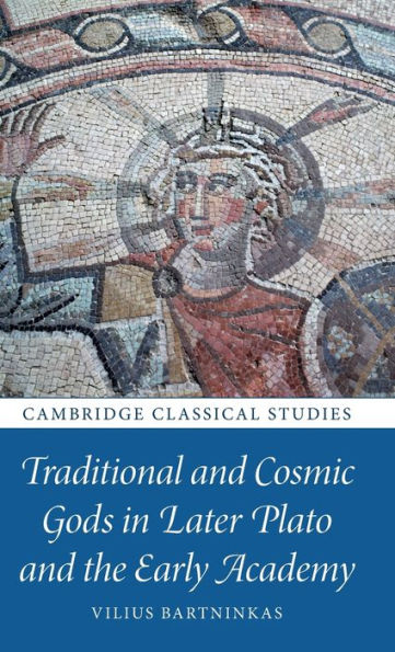 Traditional And Cosmic Gods In Later Plato And The Early Academy (Cambridge Classical Studies)