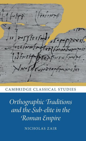 Orthographic Traditions And The Sub-Elite In The Roman Empire (Cambridge Classical Studies)