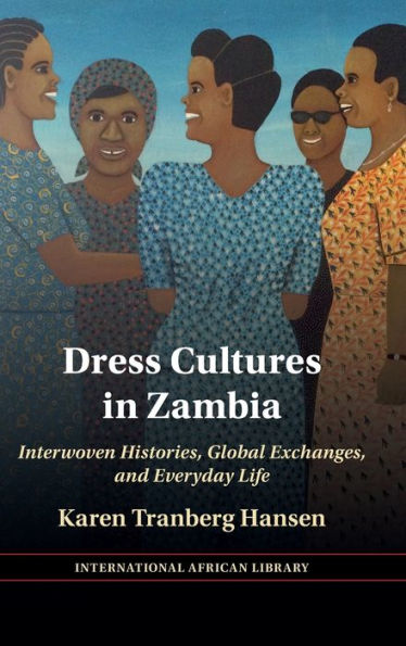 Dress Cultures In Zambia: Interwoven Histories, Global Exchanges, And Everyday Life (The International African Library)