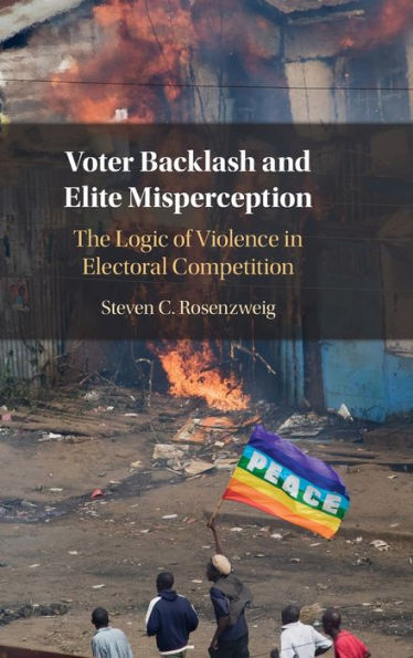 Voter Backlash And Elite Misperception: The Logic Of Violence In Electoral Competition