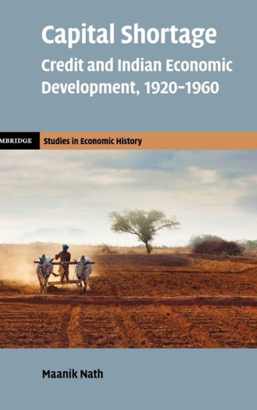 Capital Shortage: Credit And Indian Economic Development, 1920–1960 (Cambridge Studies In Economic History - Second Series)