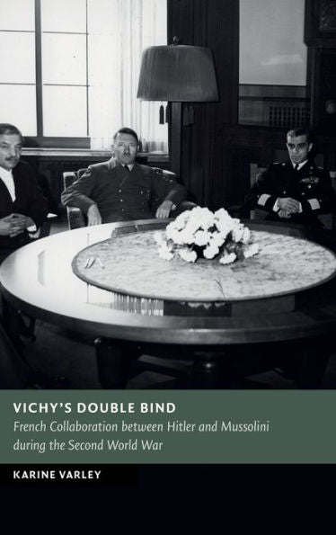Vichy'S Double Bind: French Collaboration Between Hitler And Mussolini During The Second World War (New Studies In European History)