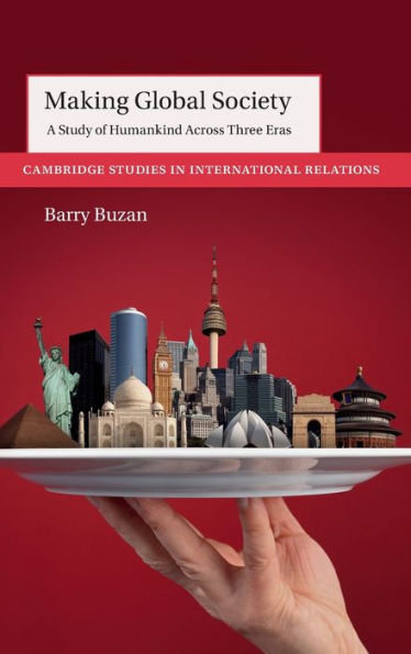 Making Global Society: A Study Of Humankind Across Three Eras (Cambridge Studies In International Relations)