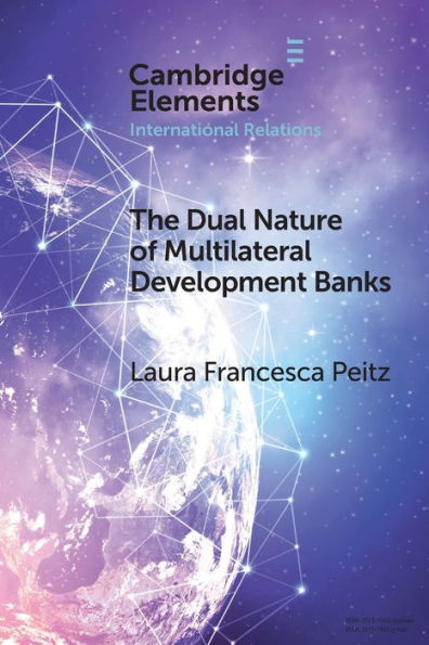 The Dual Nature Of Multilateral Development Banks (Elements In International Relations)