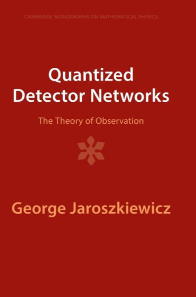 Quantized Detector Networks: The Theory Of Observation (Cambridge Monographs On Mathematical Physics)