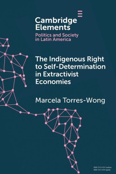 The Indigenous Right To Self-Determination In Extractivist Economies (Elements In Politics And Society In Latin America)
