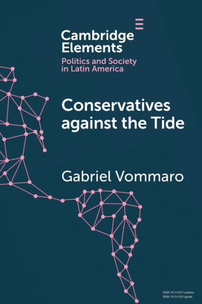 Conservatives Against The Tide (Elements In Politics And Society In Latin America)
