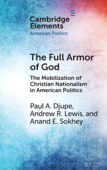 The Full Armor Of God: The Mobilization Of Christian Nationalism In American Politics (Elements In American Politics)