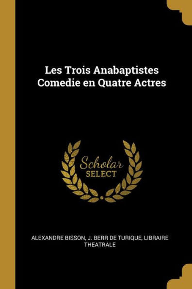 Les Trois Anabaptistes Comedie En Quatre Actres