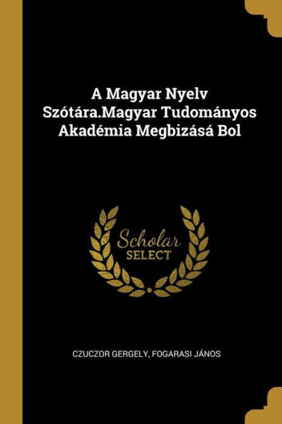 A Magyar Nyelv Szótára.Magyar Tudományos Akadémia Megbizásá Bol (Hungarian Edition)