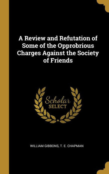 A Review And Refutation Of Some Of The Opprobrious Charges Against The Society Of Friends