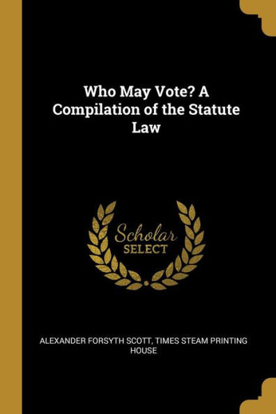 Who May Vote? A Compilation Of The Statute Law
