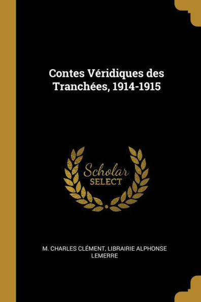 Contes Véridiques Des Tranchées, 1914-1915 (French Edition)