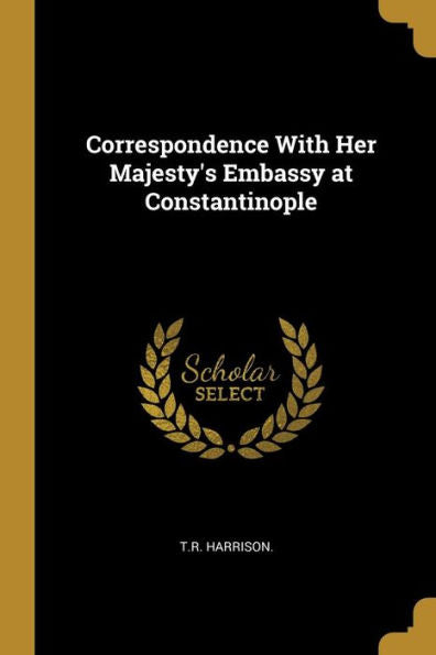 Correspondence With Her Majesty's Embassy At Constantinople