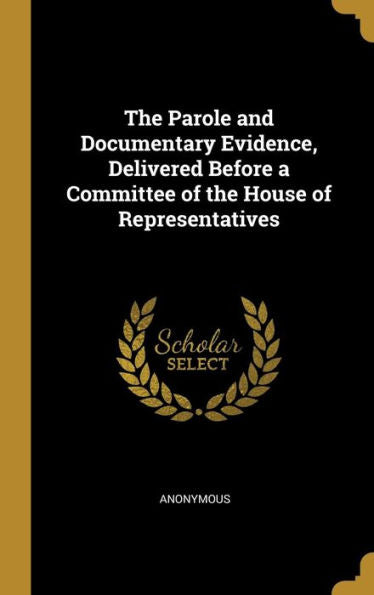 The Parole And Documentary Evidence, Delivered Before A Committee Of The House Of Representatives