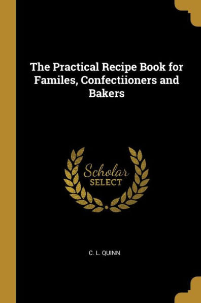 The Practical Recipe Book For Familes, Confectiioners And Bakers
