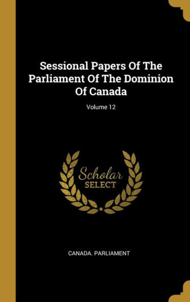 Sessional Papers Of The Parliament Of The Dominion Of Canada; Volume 12 - 9781010960881