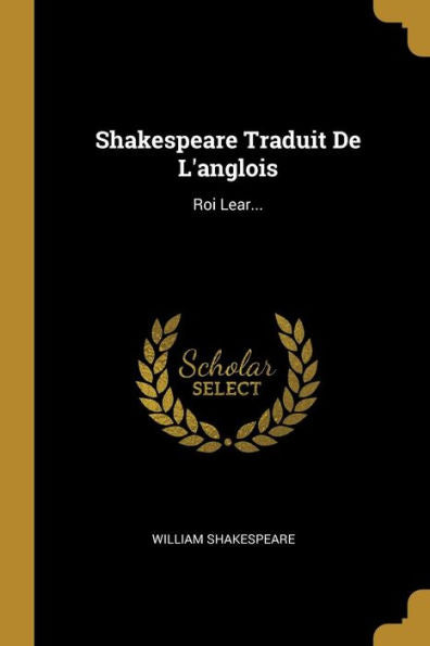 Shakespeare Traduit De L'Anglois: Roi Lear... (French Edition)