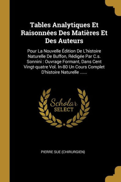 Tables Analytiques Et Raisonnées Des Matières Et Des Auteurs: Pour La Nouvelle Édition De L'Histoire Naturelle De Buffon, Rédigée Par C.S. Sonnini: ... D'Histoire Naturelle ...... (French Edition) - 9781010963752