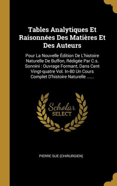 Tables Analytiques Et Raisonnées Des Matières Et Des Auteurs: Pour La Nouvelle Édition De L'Histoire Naturelle De Buffon, Rédigée Par C.S. Sonnini: ... D'Histoire Naturelle ...... (French Edition) - 9781010963769
