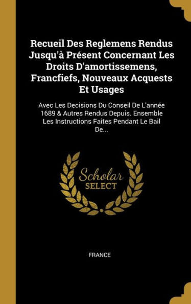Recueil Des Reglemens Rendus Jusqu'À Présent Concernant Les Droits D'Amortissemens, Francfiefs, Nouveaux Acquests Et Usages: Avec Les Decisions Du ... Faites Pendant Le Bail De... (French Edition) - 9781010971245