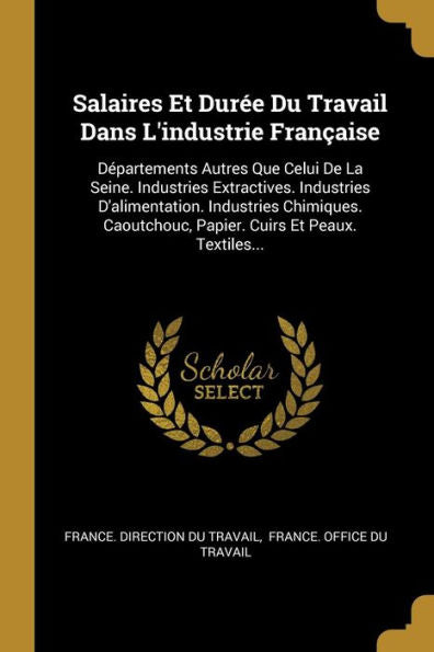Salaires Et Durée Du Travail Dans L'Industrie Française: Départements Autres Que Celui De La Seine. Industries Extractives. Industries D'Alimentation. ... Cuirs Et Peaux. Textiles... (French Edition) - 9781010974871