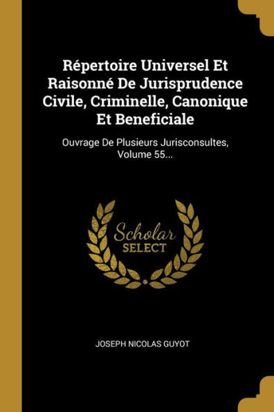 Répertoire Universel Et Raisonné De Jurisprudence Civile, Criminelle, Canonique Et Beneficiale: Ouvrage De Plusieurs Jurisconsultes, Volume 55... (French Edition) - 9781010977919
