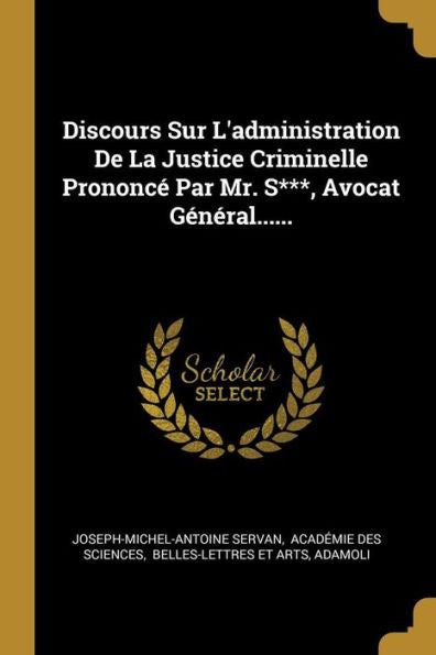 Discours Sur L'Administration De La Justice Criminelle Prononcé Par Mr. S***, Avocat Général...... (French Edition) - 9781010981916