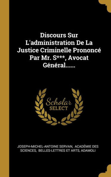 Discours Sur L'Administration De La Justice Criminelle Prononcé Par Mr. S***, Avocat Général...... (French Edition) - 9781010981923