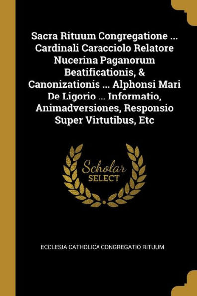 Sacra Rituum Congregatione ... Cardinali Caracciolo Relatore Nucerina Paganorum Beatificationis, & Canonizationis ... Alphonsi Mari De Ligorio ... ... Responsio Super Virtutibus, Etc