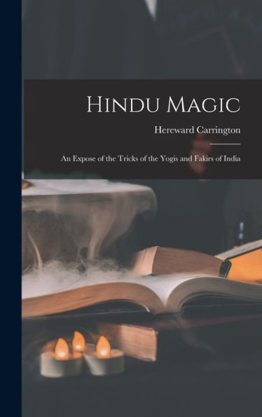 Hindu Magic: An Expose Of The Tricks Of The Yogis And Fakirs Of India