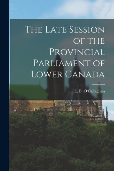 The Late Session Of The Provincial Parliament Of Lower Canada [Microform]
