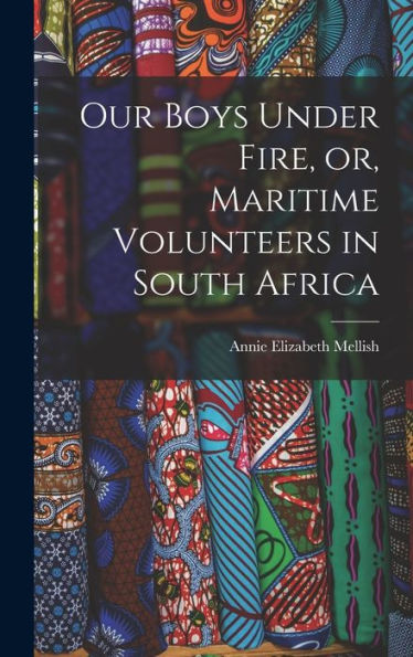 Our Boys Under Fire, Or, Maritime Volunteers In South Africa [Microform]