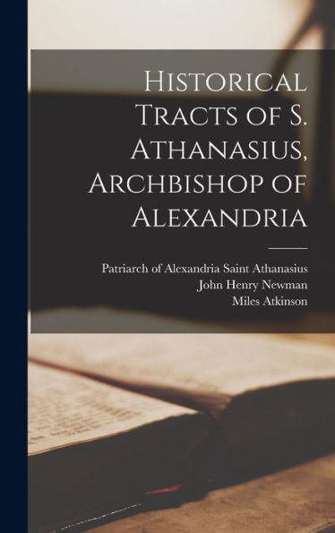 Historical Tracts Of S. Athanasius, Archbishop Of Alexandria