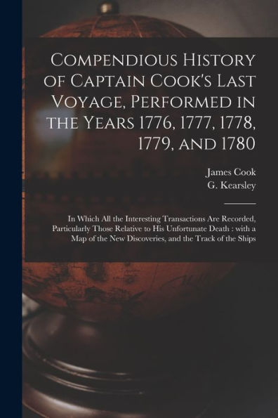 Compendious History Of Captain Cook's Last Voyage, Performed In The Years 1776, 1777, 1778, 1779, And 1780 [Microform]: In Which All The Interesting ... His Unfortunate Death: With A Map Of The...