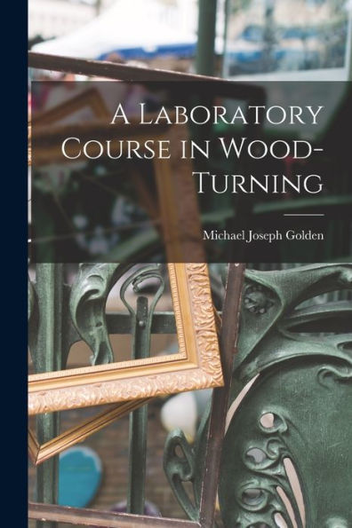 A Laboratory Course In Wood-Turning [Microform]