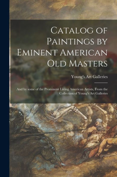 Catalog Of Paintings By Eminent American Old Masters: And By Some Of The Prominent Living American Artists, From The Collection Of Young's Art Galleries