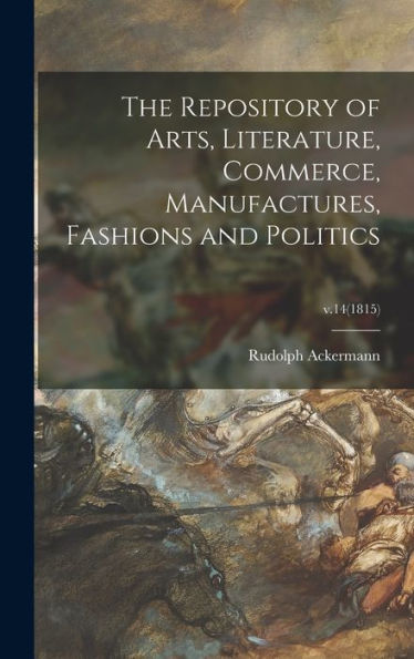The Repository Of Arts, Literature, Commerce, Manufactures, Fashions And Politics; V.14(1815)