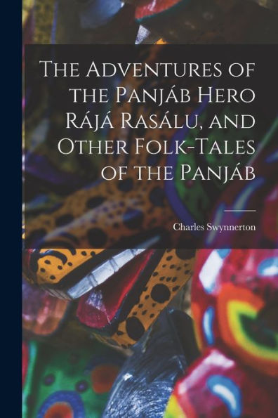 The Adventures Of The Panja´B Hero Ra´Ja´ Rasa´Lu, And Other Folk-Tales Of The Panja´B - 9781013546150